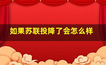 如果苏联投降了会怎么样