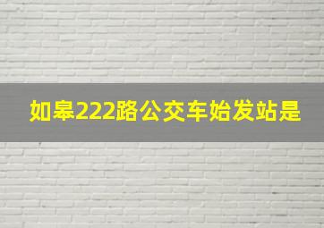 如皋222路公交车始发站是