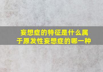 妄想症的特征是什么属于原发性妄想症的哪一种