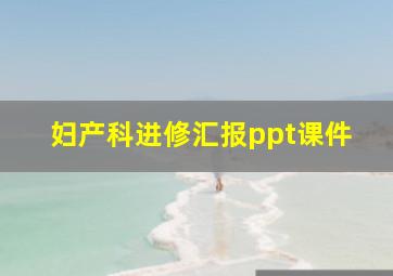 妇产科进修汇报ppt课件