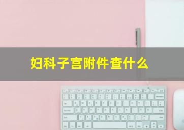 妇科子宫附件查什么