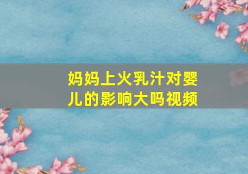 妈妈上火乳汁对婴儿的影响大吗视频