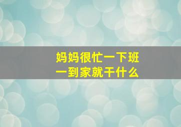 妈妈很忙一下班一到家就干什么