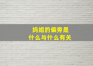 妈姐的偏旁是什么与什么有关