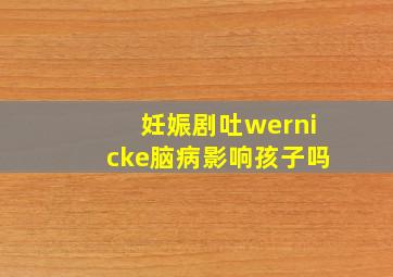 妊娠剧吐wernicke脑病影响孩子吗