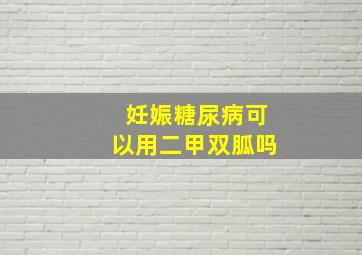 妊娠糖尿病可以用二甲双胍吗