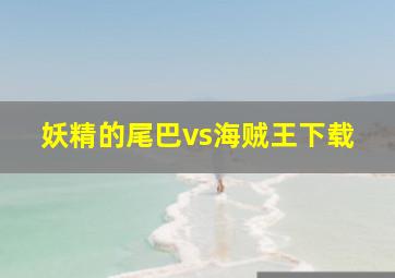 妖精的尾巴vs海贼王下载