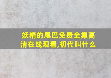 妖精的尾巴免费全集高清在线观看,初代叫什么