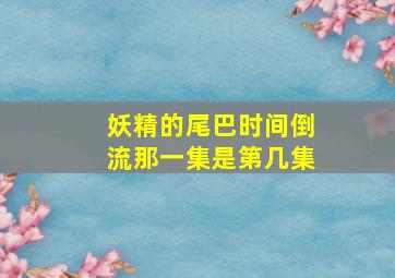 妖精的尾巴时间倒流那一集是第几集