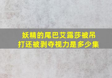 妖精的尾巴艾露莎被吊打还被剥夺视力是多少集