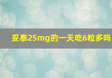 妥泰25mg的一天吃6粒多吗