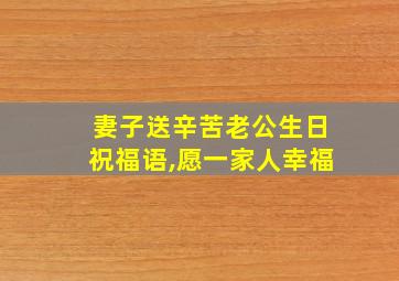 妻子送辛苦老公生日祝福语,愿一家人幸福