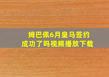 姆巴佩6月皇马签约成功了吗视频播放下载