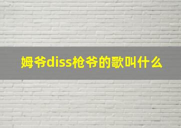 姆爷diss枪爷的歌叫什么