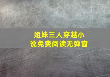 姐妹三人穿越小说免费阅读无弹窗