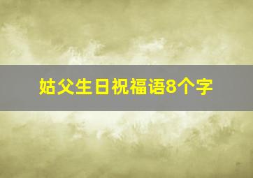 姑父生日祝福语8个字