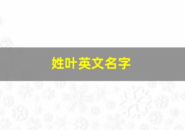 姓叶英文名字