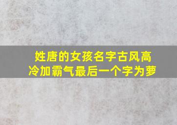 姓唐的女孩名字古风高冷加霸气最后一个字为萝