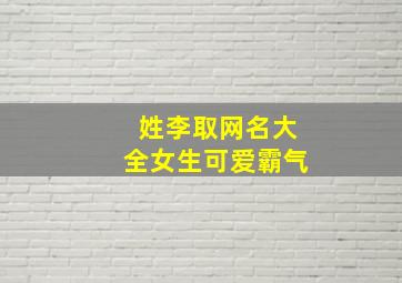 姓李取网名大全女生可爱霸气