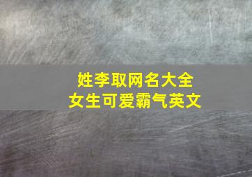 姓李取网名大全女生可爱霸气英文