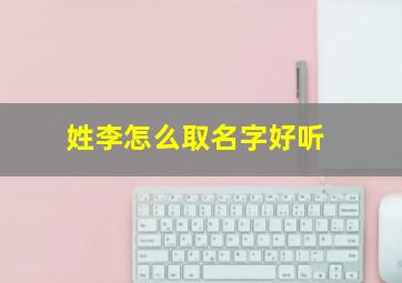 姓李怎么取名字好听