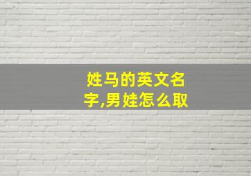 姓马的英文名字,男娃怎么取