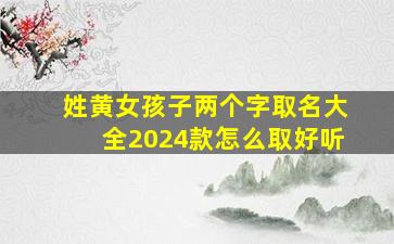 姓黄女孩子两个字取名大全2024款怎么取好听