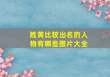 姓黄比较出名的人物有哪些图片大全