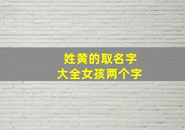 姓黄的取名字大全女孩两个字