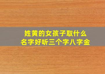 姓黄的女孩子取什么名字好听三个字八字金