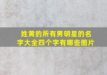 姓黄的所有男明星的名字大全四个字有哪些图片