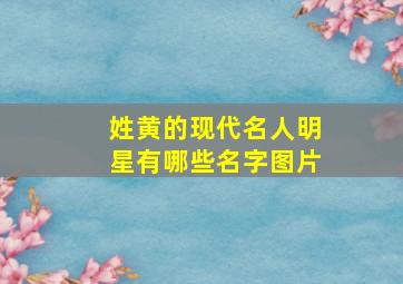 姓黄的现代名人明星有哪些名字图片