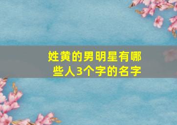 姓黄的男明星有哪些人3个字的名字