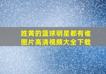 姓黄的篮球明星都有谁图片高清视频大全下载