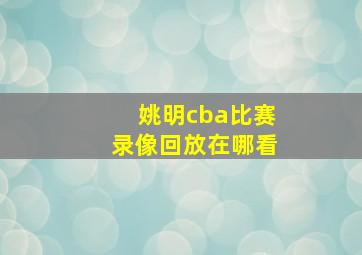 姚明cba比赛录像回放在哪看