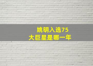 姚明入选75大巨星是哪一年