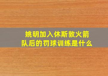 姚明加入休斯敦火箭队后的罚球训练是什么