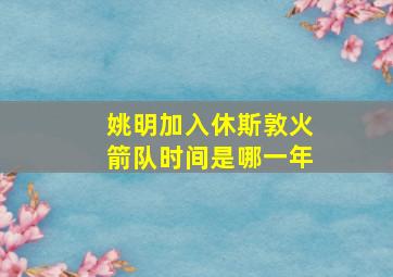 姚明加入休斯敦火箭队时间是哪一年