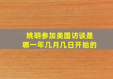 姚明参加美国访谈是哪一年几月几日开始的