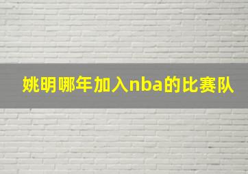 姚明哪年加入nba的比赛队