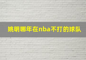 姚明哪年在nba不打的球队