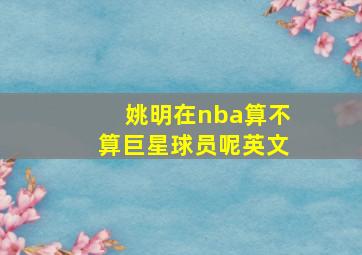 姚明在nba算不算巨星球员呢英文