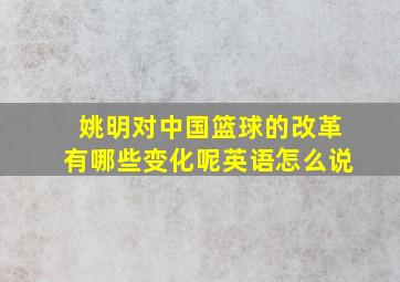 姚明对中国篮球的改革有哪些变化呢英语怎么说