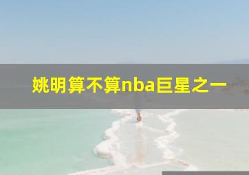 姚明算不算nba巨星之一