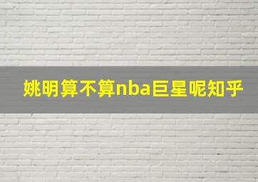 姚明算不算nba巨星呢知乎