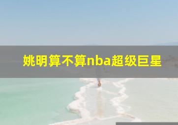 姚明算不算nba超级巨星