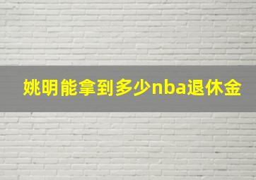 姚明能拿到多少nba退休金