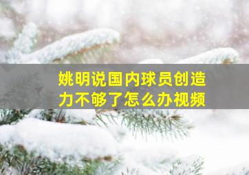 姚明说国内球员创造力不够了怎么办视频