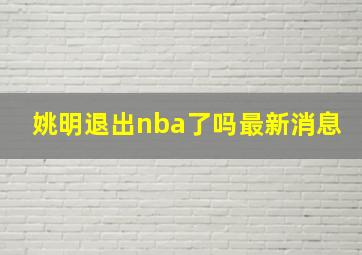 姚明退出nba了吗最新消息