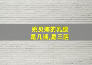 姚贝娜的乳腺是几期,是三阴